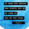 "it does not matter how slowly you go as long as you do not stop"